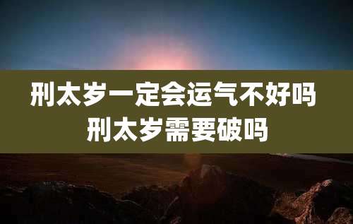 刑太岁一定会运气不好吗 刑太岁需要破吗