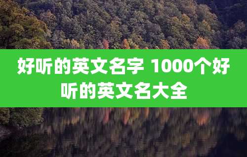 好听的英文名字 1000个好听的英文名大全