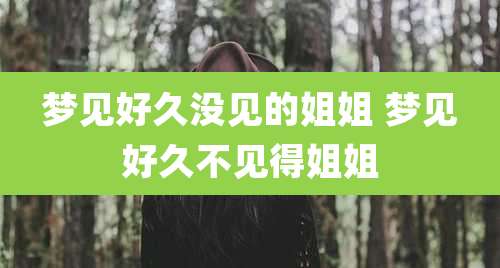 梦见好久没见的姐姐 梦见好久不见得姐姐