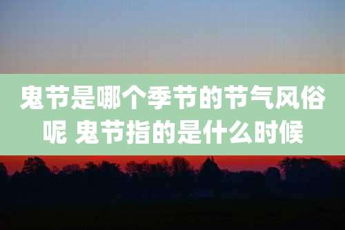 鬼节是哪个季节的节气风俗呢 鬼节指的是什么时候