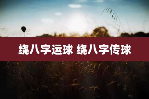 绕八字运球 绕八字传球