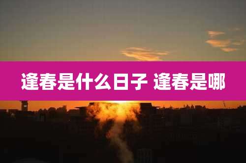 逢春是什么日子 逢春是哪