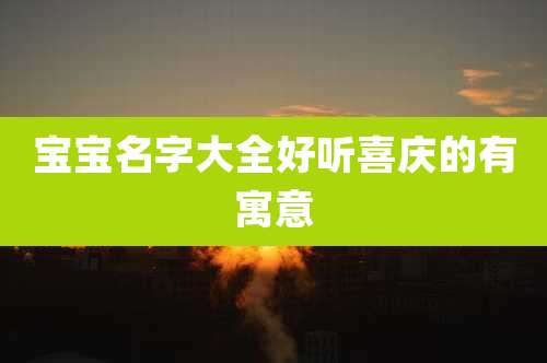 宝宝名字大全好听喜庆的有寓意