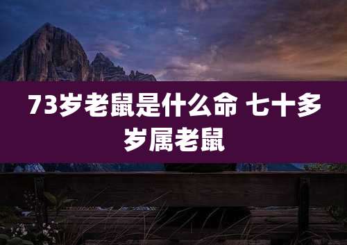 73岁老鼠是什么命 七十多岁属老鼠