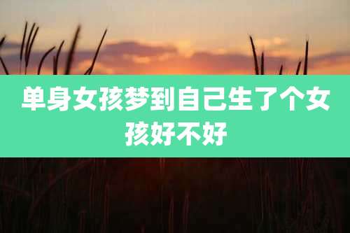 单身女孩梦到自己生了个女孩好不好