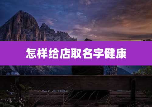 怎样给店取名字健康