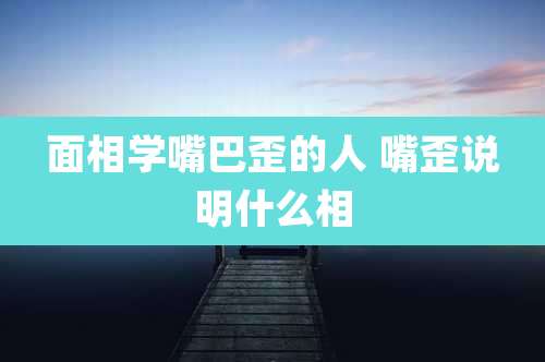 面相学嘴巴歪的人 嘴歪说明什么相