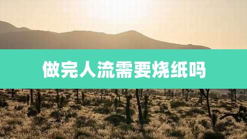 做完人流需要烧纸吗