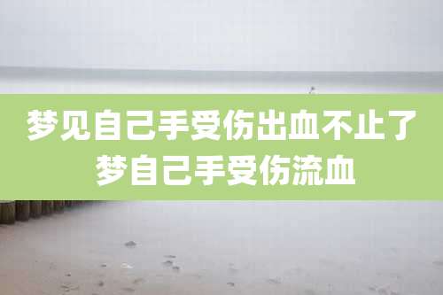 梦见自己手受伤出血不止了 梦自己手受伤流血