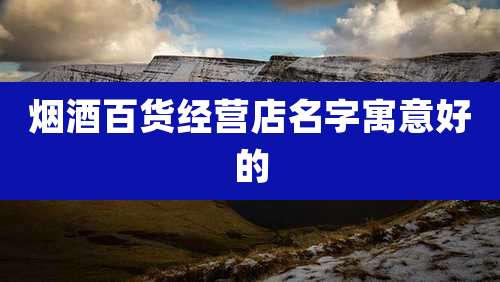 烟酒百货经营店名字寓意好的