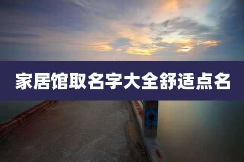 家居馆取名字大全舒适点名