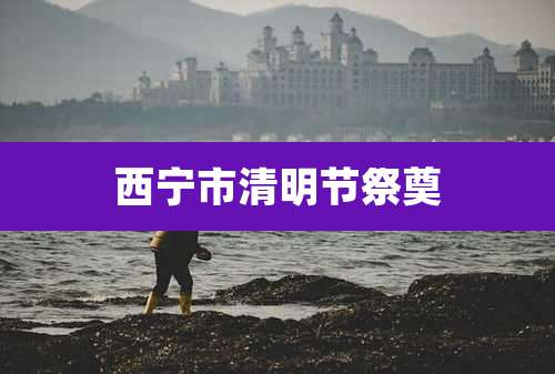 西宁市清明节祭奠