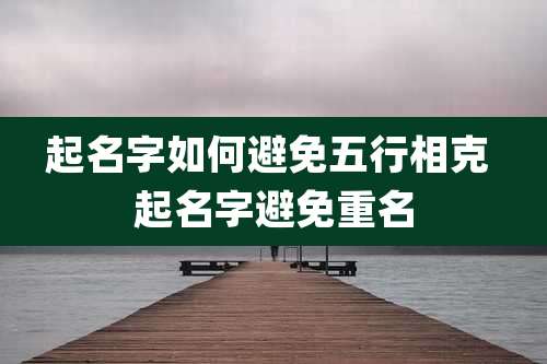 起名字如何避免五行相克 起名字避免重名