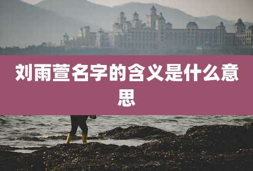 刘雨萱名字的含义是什么意思