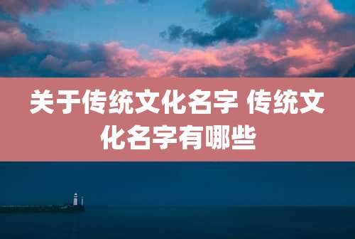 关于传统文化名字 传统文化名字有哪些