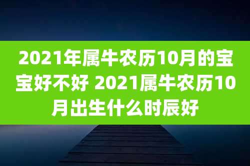 2021年属牛农历10月的宝宝好不好 2021属牛农历10月出生什么时辰好
