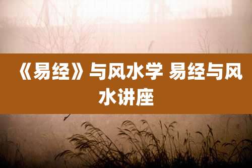 《易经》与风水学 易经与风水讲座