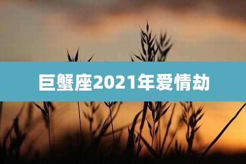 巨蟹座2021年爱情劫