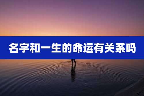 名字和一生的命运有关系吗