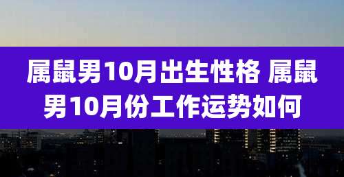 属鼠男10月出生性格 属鼠男10月份工作运势如何