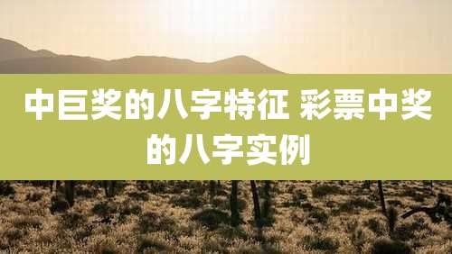 中巨奖的八字特征 彩票中奖的八字实例