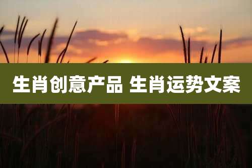 生肖创意产品 生肖运势文案