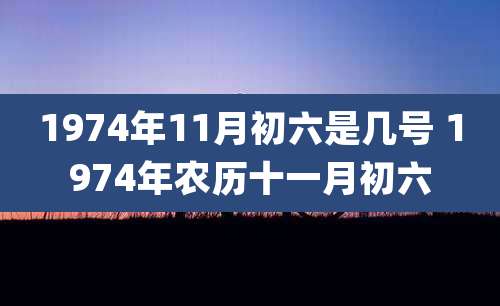 1974年11月初六是几号 1974年农历十一月初六