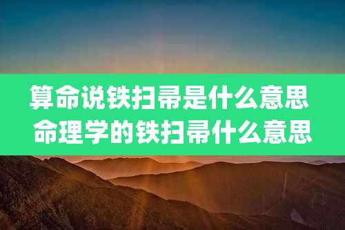 算命说铁扫帚是什么意思 命理学的铁扫帚什么意思