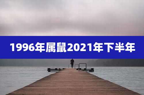1996年属鼠2021年下半年