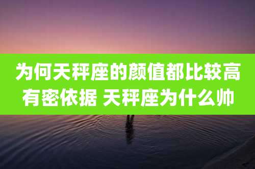 为何天秤座的颜值都比较高有密依据 天秤座为什么帅