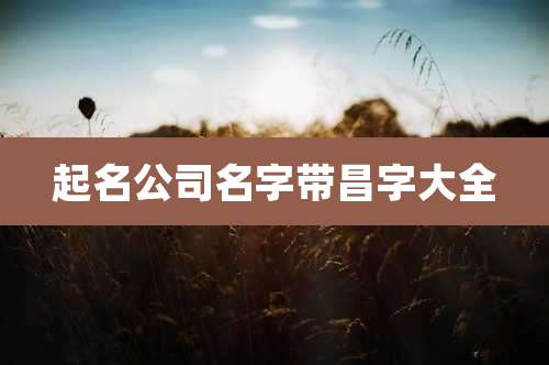 起名公司名字带昌字大全