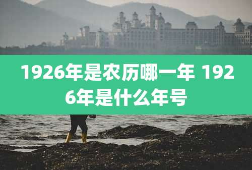 1926年是农历哪一年 1926年是什么年号