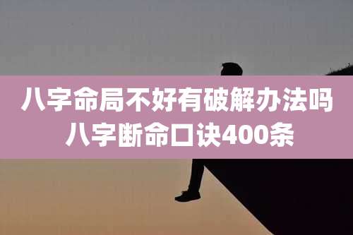 八字命局不好有破解办法吗 八字断命口诀400条