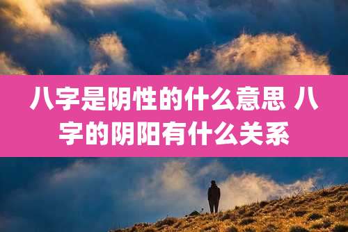 八字是阴性的什么意思 八字的阴阳有什么关系