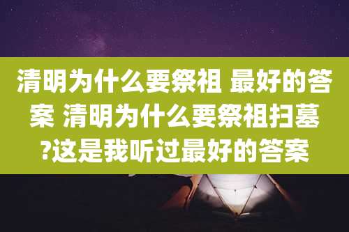 清明为什么要祭祖 最好的答案 清明为什么要祭祖扫墓?这是我听过最好的答案
