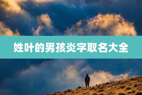 姓叶的男孩炎字取名大全