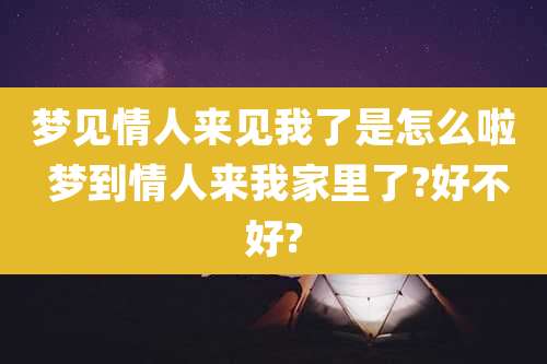 梦见情人来见我了是怎么啦 梦到情人来我家里了?好不好?