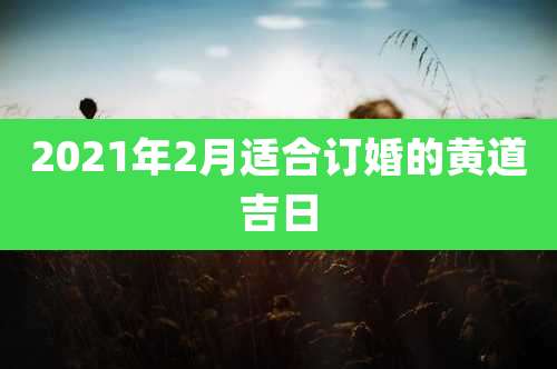 2021年2月适合订婚的黄道吉日