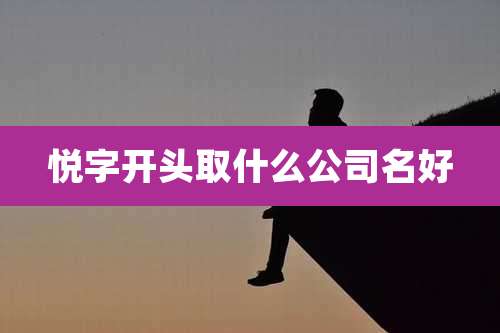 悦字开头取什么公司名好