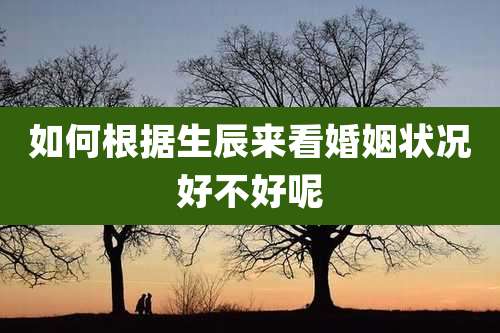 如何根据生辰来看婚姻状况好不好呢