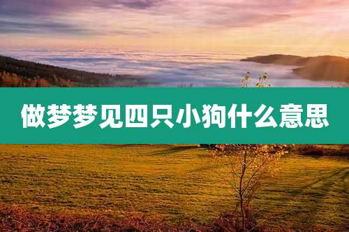 做梦梦见四只小狗什么意思