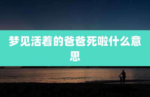梦见活着的爸爸死啦什么意思