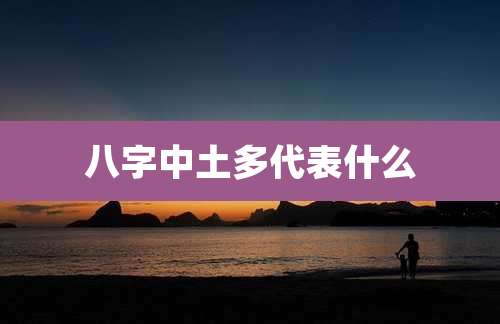 八字中土多代表什么