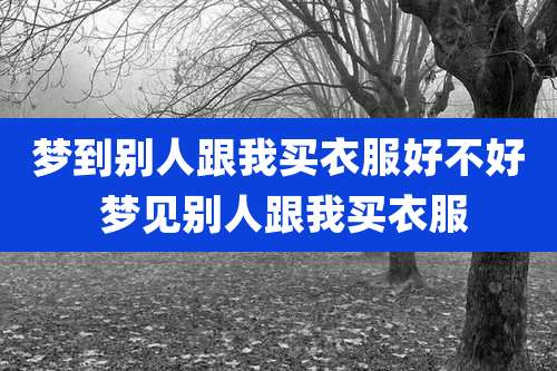 梦到别人跟我买衣服好不好 梦见别人跟我买衣服