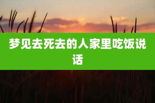 梦见去死去的人家里吃饭说话