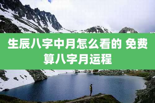 生辰八字中月怎么看的 免费算八字月运程