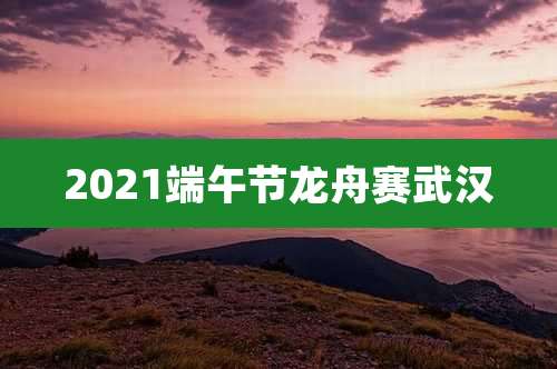 2021端午节龙舟赛武汉