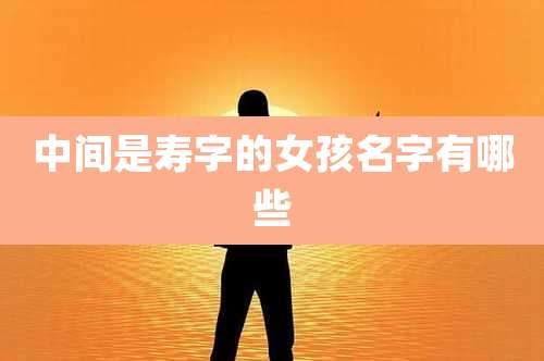 中间是寿字的女孩名字有哪些