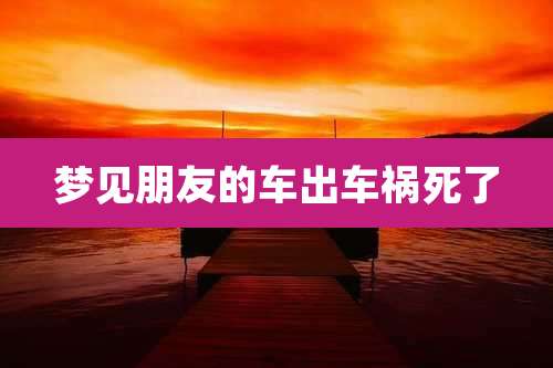 梦见朋友的车出车祸死了