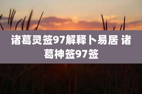 诸葛灵签97解释卜易居 诸葛神签97签